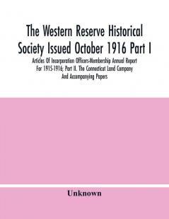 The Western Reserve Historical Society Issued October 1916 Part I. Articles Of Incorporation Officers-Membership Annual Report For 1915-1916; Part Ii. The Connecticut Land Company And Accompanying Papers