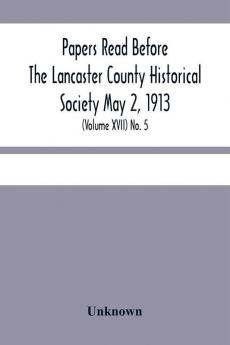 Papers Read Before The Lancaster County Historical Society May 2 1913; History Herself As Seen In Her Own Workshop; (Volume Xvii) No. 5