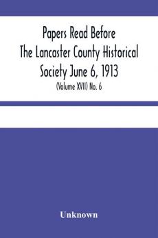 Papers Read Before The Lancaster County Historical Society June 6 1913; History Herself As Seen In Her Own Workshop; (Volume Xvii) No. 6