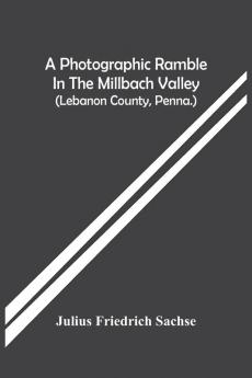 A Photographic Ramble In The Millbach Valley (Lebanon County Penna.)