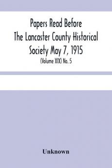 Papers Read Before The Lancaster County Historical Society May 7 1915; History Herself As Seen In Her Own Workshop; (Volume Xix) No. 5