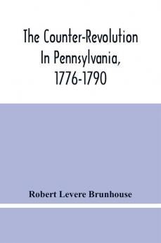 The Counter-Revolution In Pennsylvania 1776-1790