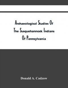 Archaeological Studies Of The Susquehannock Indians Of Pennsylvania