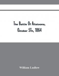 The Battle Of Allatoona October 5Th 1864 : A Paper Read Before The Michigan Commandery Of The Military Order Of The Loyal Legion Of The U.S. At Detroit April 2D 1891