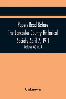 Papers Read Before The Lancaster County Historical Society April 7 1911; History Herself As Seen In Her Own Workshop; (Volume Xv) No. 4