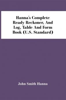 Hanna'S Complete Ready Reckoner And Log Table And Form Book (U.S. Standard)