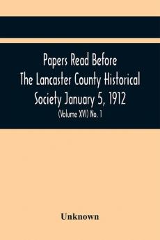 Papers Read Before The Lancaster County Historical Society January 5 1912; History Herself As Seen In Her Own Workshop; (Volume Xvi) No. 1