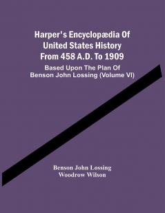 Harper'S Encyclopædia Of United States History From 458 A.D. To 1909 : Based Upon The Plan Of Benson John Lossing (Volume Vi)