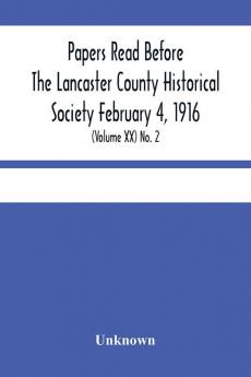 Papers Read Before The Lancaster County Historical Society February 4 1916; History Herself As Seen In Her Own Workshop; (Volume Xx) No. 2