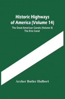 Historic Highways Of America (Volume 14); The Great American Canals (Volume Ii) The Erie Canal