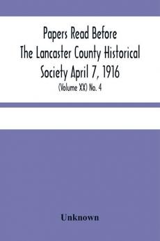 Papers Read Before The Lancaster County Historical Society April 7 1916; History Herself As Seen In Her Own Workshop; (Volume Xx) No. 4