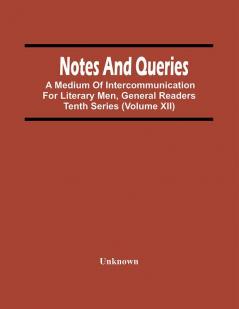 Notes And Queries; A Medium Of Intercommunication For Literary Men General Readers Tenth Series (Volume Xii)