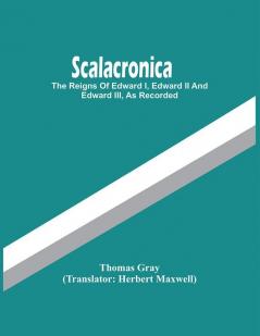 Scalacronica : The Reigns Of Edward I Edward Ii And Edward Iii As Recorded