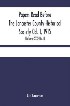 Papers Read Before The Lancaster County Historical Society Oct. 1 1915; History Herself As Seen In Her Own Workshop; (Volume Xix) No. 8