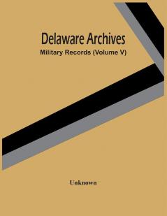 Delaware Archives; Military Records (Volume V)