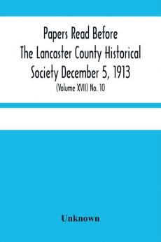 Papers Read Before The Lancaster County Historical Society December 5 1913; History Herself As Seen In Her Own Workshop; (Volume Xvii) No. 10