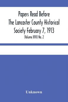 Papers Read Before The Lancaster County Historical Society February 7 1913; History Herself As Seen In Her Own Workshop; (Volume Xvii) No. 2