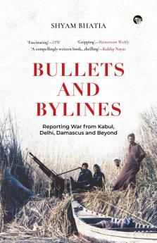 Bullets and Bylines: Reporting War From Kabul, Delhi, Damasc