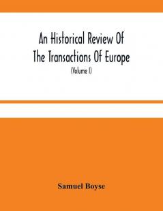 An Historical Review Of The Transactions Of Europe : From The Commencement Of The War With Spain In 1739 To The Insurrection In Scotland In 1745 With Proceedings In Parliament And The Most Remarkable Domestick Occurrences During That Period ; To Whi