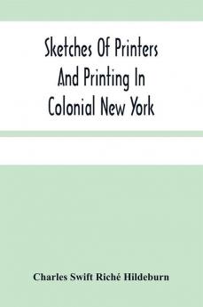 Sketches Of Printers And Printing In Colonial New York