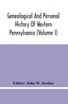 Genealogical And Personal History Of Western Pennsylvania (Volume I)