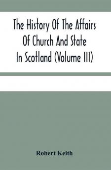 The History Of The Affairs Of Church And State In Scotland