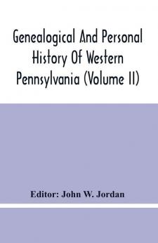 Genealogical And Personal History Of Western Pennsylvania (Volume Ii)