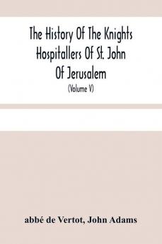 The History Of The Knights Hospitallers Of St. John Of Jerusalem