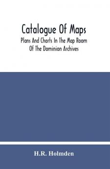 Catalogue Of Maps Plans And Charts In The Map Room Of The Dominion Archives