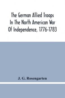 The German Allied Troops In The North American War Of Independence 1776-1783