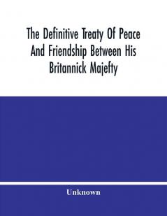 The Definitive Treaty Of Peace And Friendship Between His Britannick Majefty The Moft Chriftian King And The States General Of United Provinces