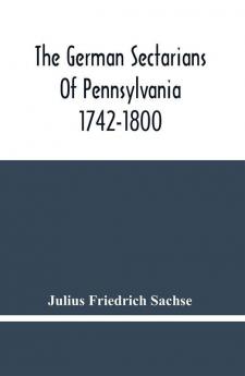 The German Sectarians Of Pennsylvania 1742-1800