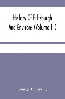 History Of Pittsburgh And Environs (Volume Iii)