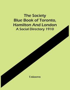 The Society Blue Book Of Toronto Hamilton And London. A Social Directory 1910