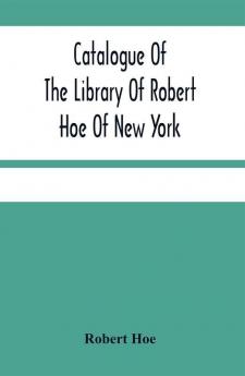 Catalogue Of The Library Of Robert Hoe Of New York