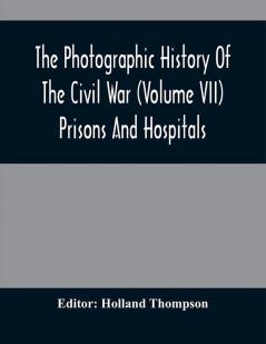 The Photographic History Of The Civil War (Volume VII) Prisons And Hospitals