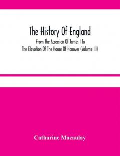 The History Of England : From The Accession Of James I To The Elevation Of The House Of Hanover (Volume Iii)