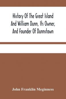 History Of The Great Island And William Dunn Its Owner And Founder Of Dunnstown