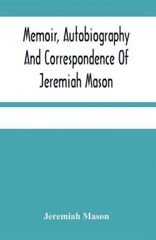 Memoir Autobiography And Correspondence Of Jeremiah Mason