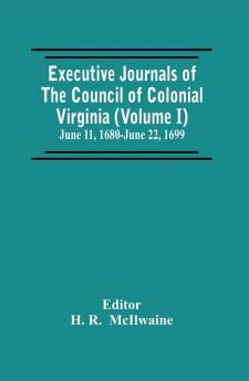 Executive Journals Of The Council Of Colonial Virginia (Volume I) June 11 1680-June 22 1699