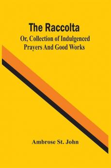 The Raccolta; Or Collection Of Indulgenced Prayers And Good Works