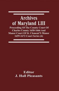 Archives Of Maryland LIII ; Proceeding Of The County Court Of Charles County 1658-1666 And Manor Court Of St. Clement'S Manor 1659-1672 Court Series (6)