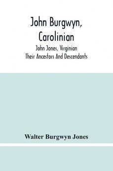 John Burgwyn Carolinian; John Jones Virginian; Their Ancestors And Descendants