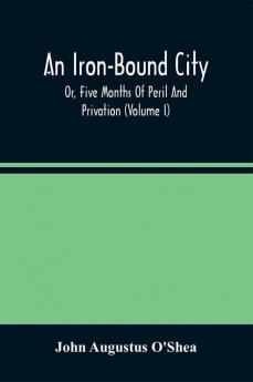 An Iron-Bound City; Or Five Months Of Peril And Privation (Volume I)