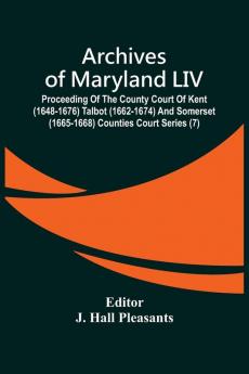 Archives Of Maryland LIV ; Proceeding Of The County Court Of Kent (1648-1676) Talbot (1662-1674) And Somerset (1665-1668) Counties Court Series (7)
