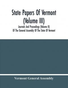 State Papers Of Vermont (Volume Iii); Journals And Proceedings (Volume Ii) Of The General Assembly Of The State Of Vermont