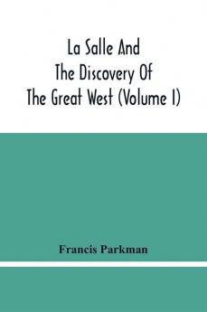 La Salle And The Discovery Of The Great West (Volume I)