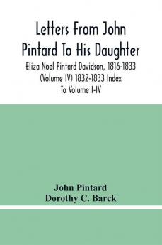 Letters From John Pintard To His Daughter Eliza Noel Pintard Davidson 1816-1833 (Volume Iv) 1832-1833 Index To Volume I-Iv