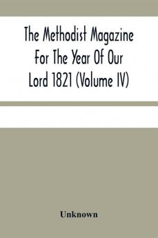 The Methodist Magazine For The Year Of Our Lord 1821 (Volume Iv)