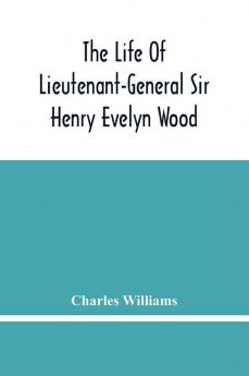 The Life Of Lieutenant-General Sir Henry Evelyn Wood